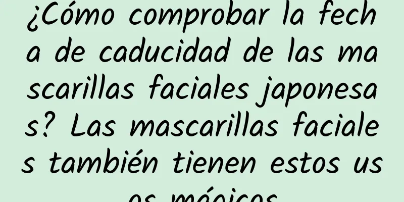 ¿Cómo comprobar la fecha de caducidad de las mascarillas faciales japonesas? Las mascarillas faciales también tienen estos usos mágicos