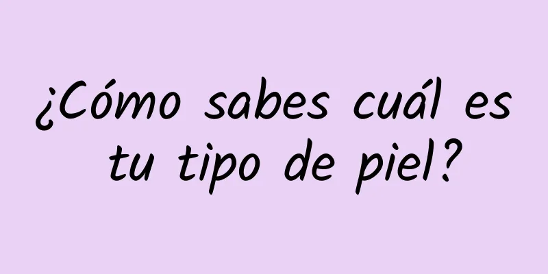 ¿Cómo sabes cuál es tu tipo de piel?