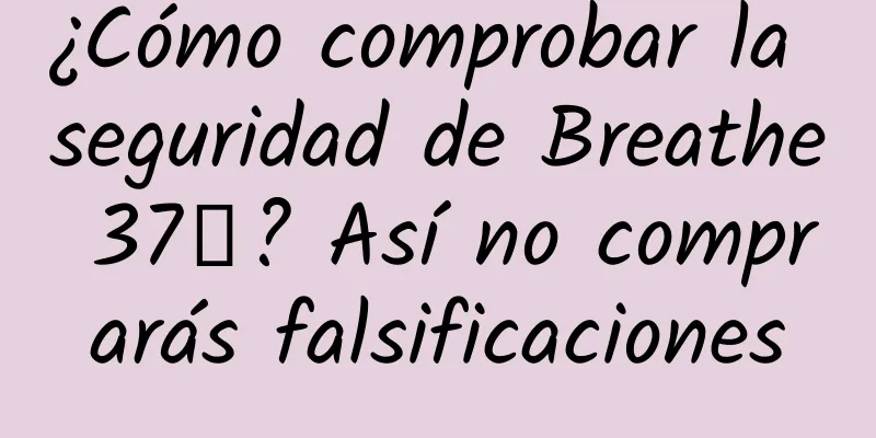 ¿Cómo comprobar la seguridad de Breathe 37℃? Así no comprarás falsificaciones