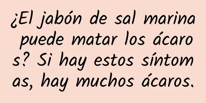 ¿El jabón de sal marina puede matar los ácaros? Si hay estos síntomas, hay muchos ácaros.