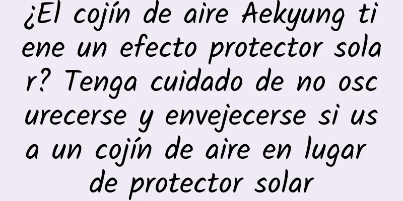 ¿El cojín de aire Aekyung tiene un efecto protector solar? Tenga cuidado de no oscurecerse y envejecerse si usa un cojín de aire en lugar de protector solar