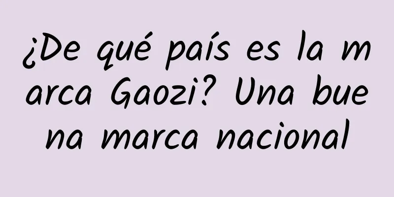 ¿De qué país es la marca Gaozi? Una buena marca nacional