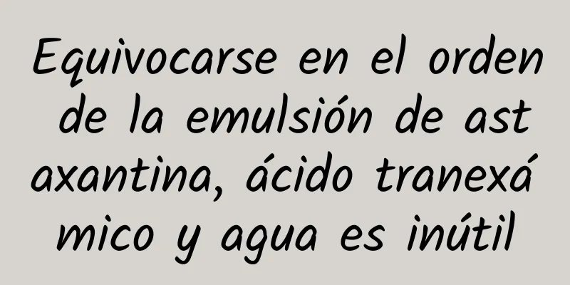 Equivocarse en el orden de la emulsión de astaxantina, ácido tranexámico y agua es inútil