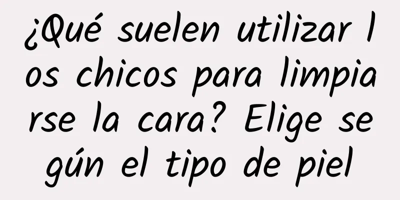 ¿Qué suelen utilizar los chicos para limpiarse la cara? Elige según el tipo de piel