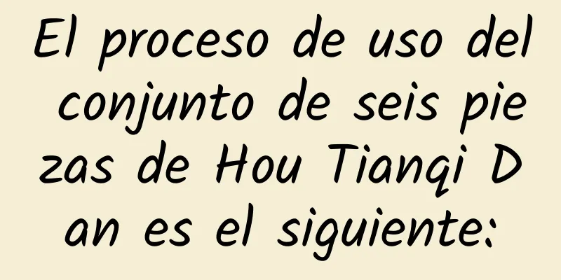 El proceso de uso del conjunto de seis piezas de Hou Tianqi Dan es el siguiente: