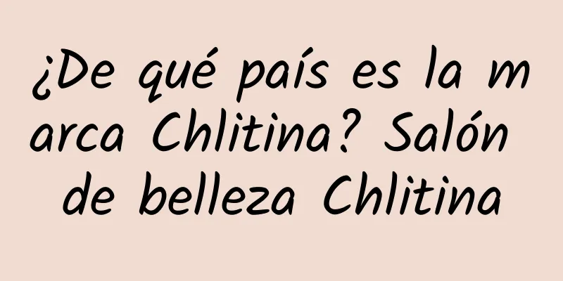 ¿De qué país es la marca Chlitina? Salón de belleza Chlitina