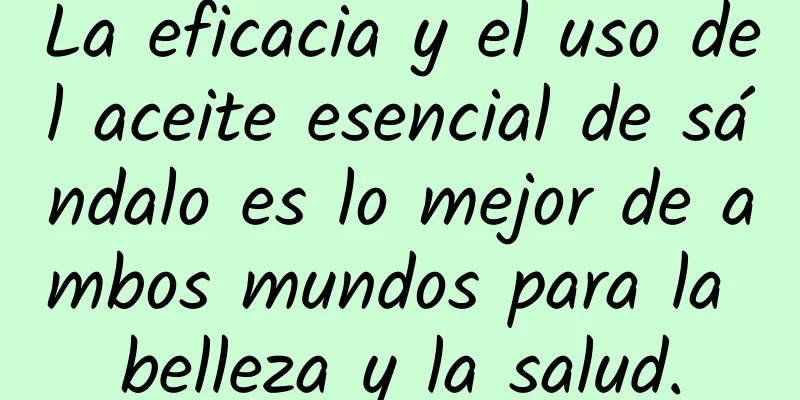 La eficacia y el uso del aceite esencial de sándalo es lo mejor de ambos mundos para la belleza y la salud.