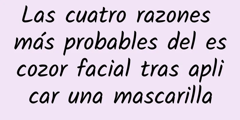 Las cuatro razones más probables del escozor facial tras aplicar una mascarilla