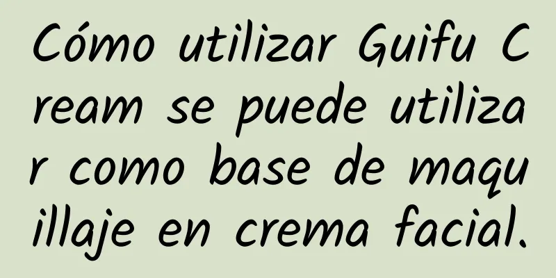 Cómo utilizar Guifu Cream se puede utilizar como base de maquillaje en crema facial.