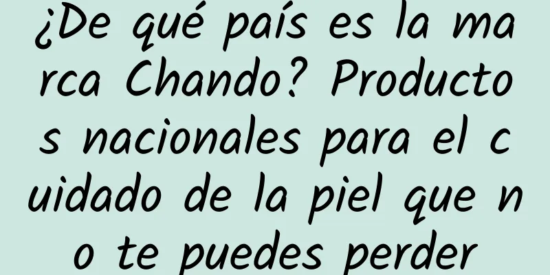 ¿De qué país es la marca Chando? Productos nacionales para el cuidado de la piel que no te puedes perder