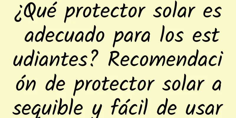 ¿Qué protector solar es adecuado para los estudiantes? Recomendación de protector solar asequible y fácil de usar