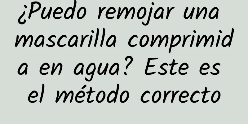 ¿Puedo remojar una mascarilla comprimida en agua? Este es el método correcto