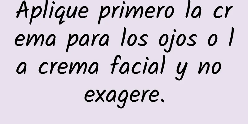 Aplique primero la crema para los ojos o la crema facial y no exagere.