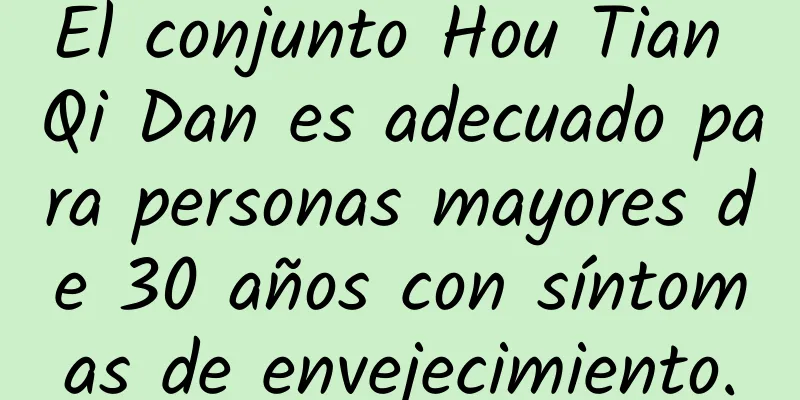 El conjunto Hou Tian Qi Dan es adecuado para personas mayores de 30 años con síntomas de envejecimiento.