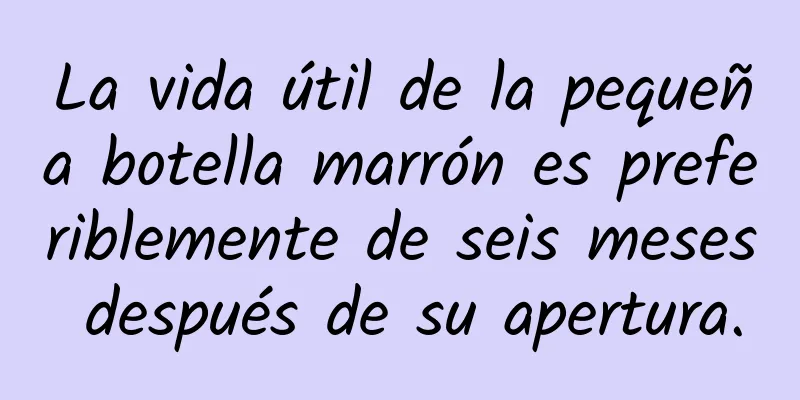 La vida útil de la pequeña botella marrón es preferiblemente de seis meses después de su apertura.