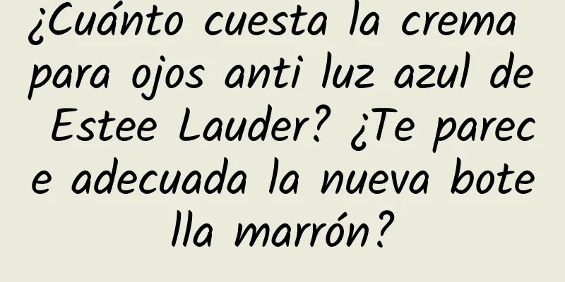 ¿Cuánto cuesta la crema para ojos anti luz azul de Estee Lauder? ¿Te parece adecuada la nueva botella marrón?