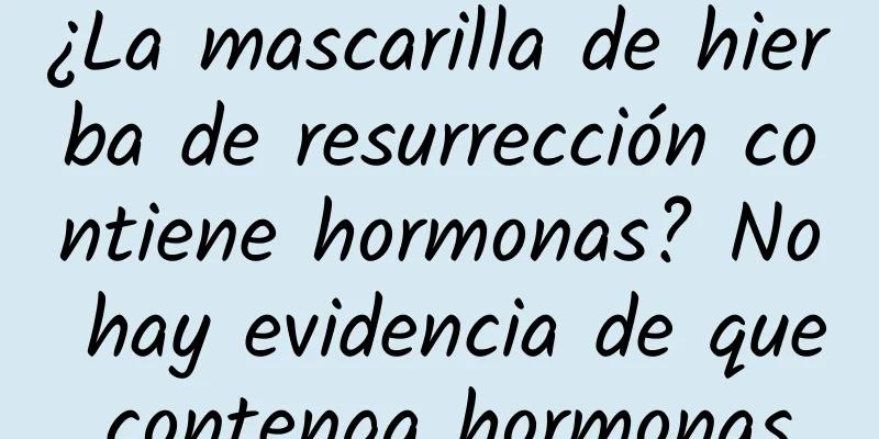 ¿La mascarilla de hierba de resurrección contiene hormonas? No hay evidencia de que contenga hormonas.