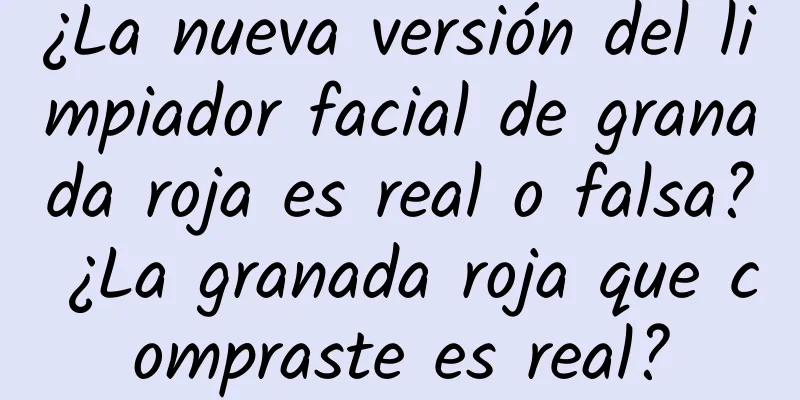 ¿La nueva versión del limpiador facial de granada roja es real o falsa? ¿La granada roja que compraste es real?