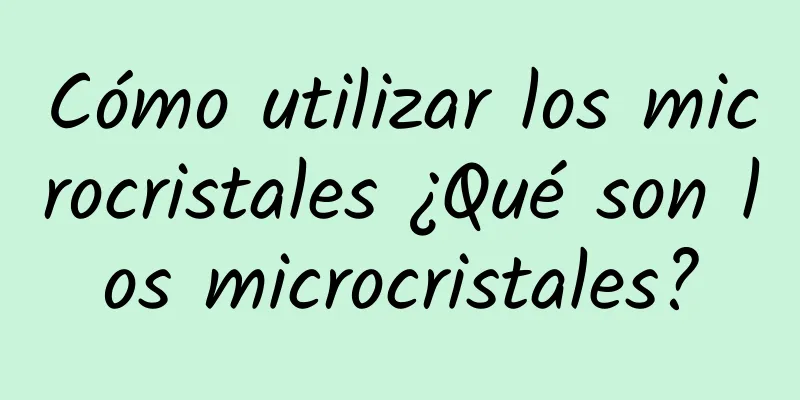 Cómo utilizar los microcristales ¿Qué son los microcristales?