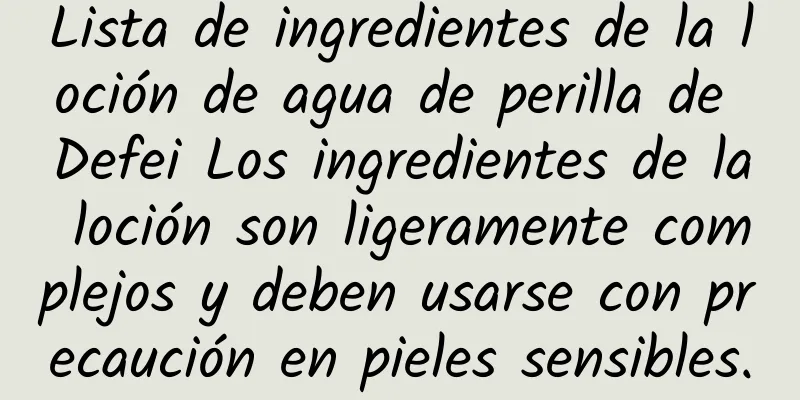 Lista de ingredientes de la loción de agua de perilla de Defei Los ingredientes de la loción son ligeramente complejos y deben usarse con precaución en pieles sensibles.