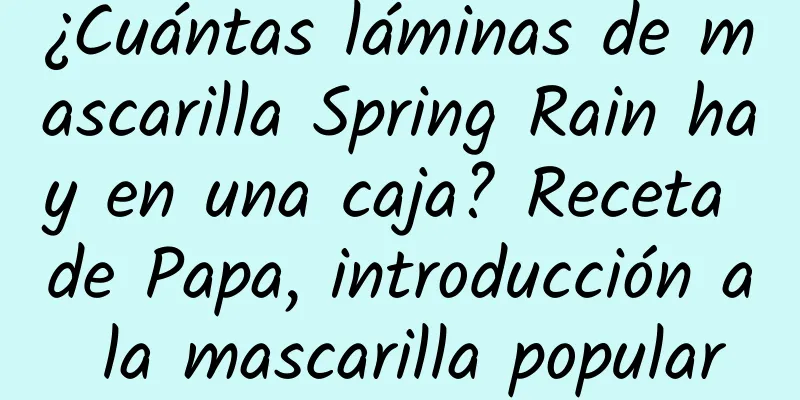 ¿Cuántas láminas de mascarilla Spring Rain hay en una caja? Receta de Papa, introducción a la mascarilla popular