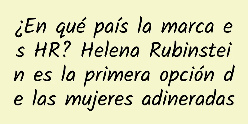 ¿En qué país la marca es HR? Helena Rubinstein es la primera opción de las mujeres adineradas