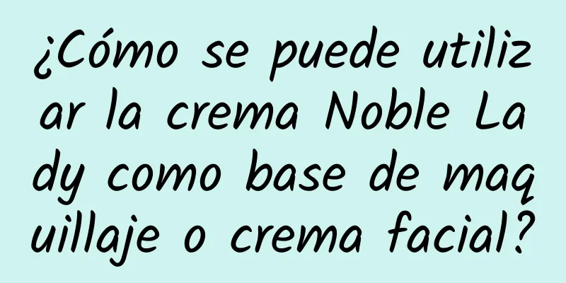 ¿Cómo se puede utilizar la crema Noble Lady como base de maquillaje o crema facial?