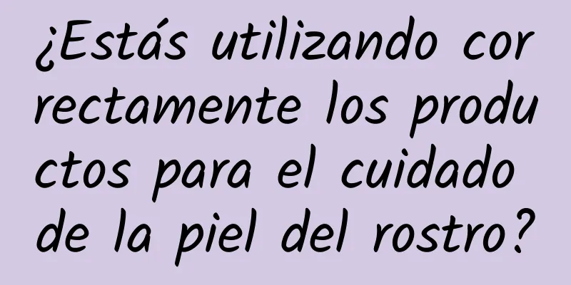 ¿Estás utilizando correctamente los productos para el cuidado de la piel del rostro?