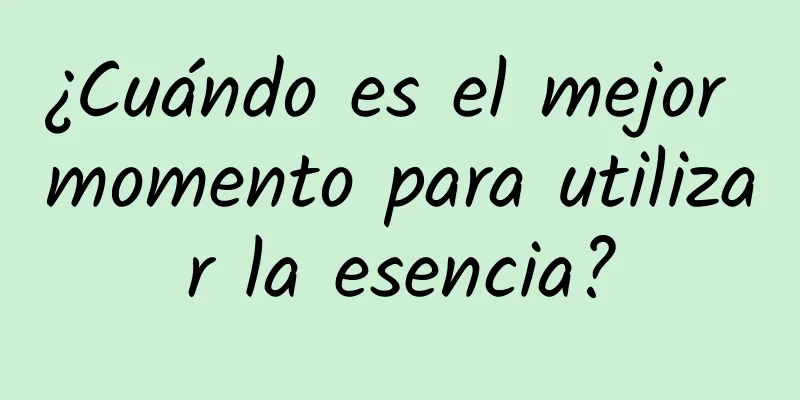 ¿Cuándo es el mejor momento para utilizar la esencia?