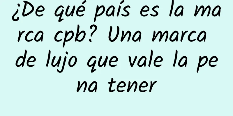 ¿De qué país es la marca cpb? Una marca de lujo que vale la pena tener