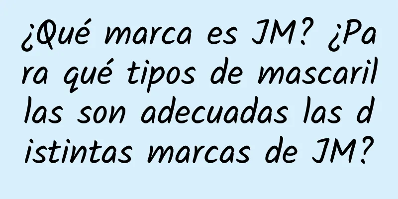 ¿Qué marca es JM? ¿Para qué tipos de mascarillas son adecuadas las distintas marcas de JM?