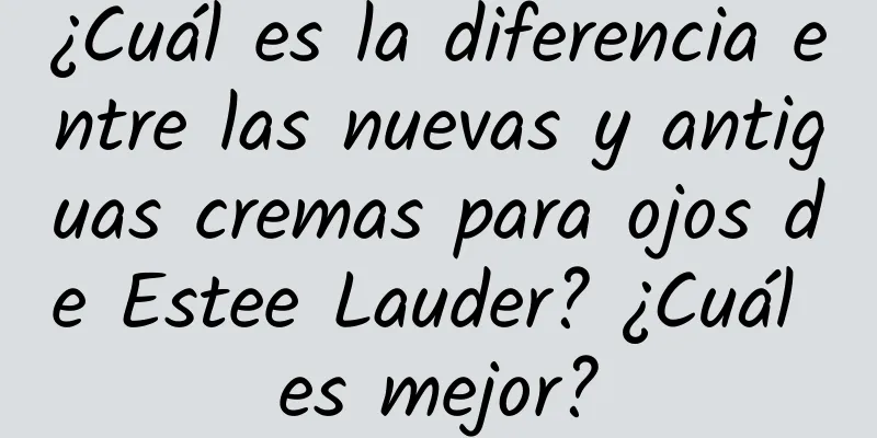 ¿Cuál es la diferencia entre las nuevas y antiguas cremas para ojos de Estee Lauder? ¿Cuál es mejor?