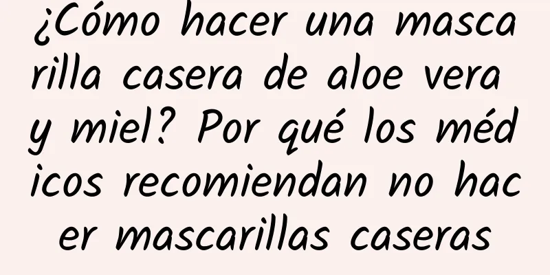 ¿Cómo hacer una mascarilla casera de aloe vera y miel? Por qué los médicos recomiendan no hacer mascarillas caseras