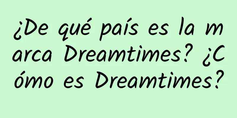 ¿De qué país es la marca Dreamtimes? ¿Cómo es Dreamtimes?