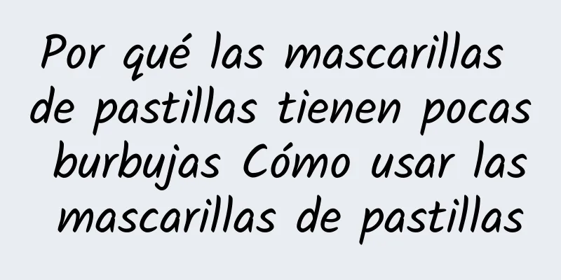 Por qué las mascarillas de pastillas tienen pocas burbujas Cómo usar las mascarillas de pastillas