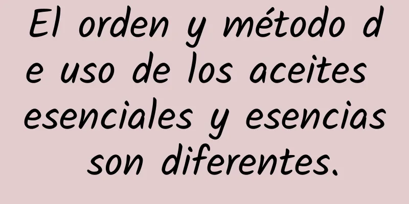 El orden y método de uso de los aceites esenciales y esencias son diferentes.