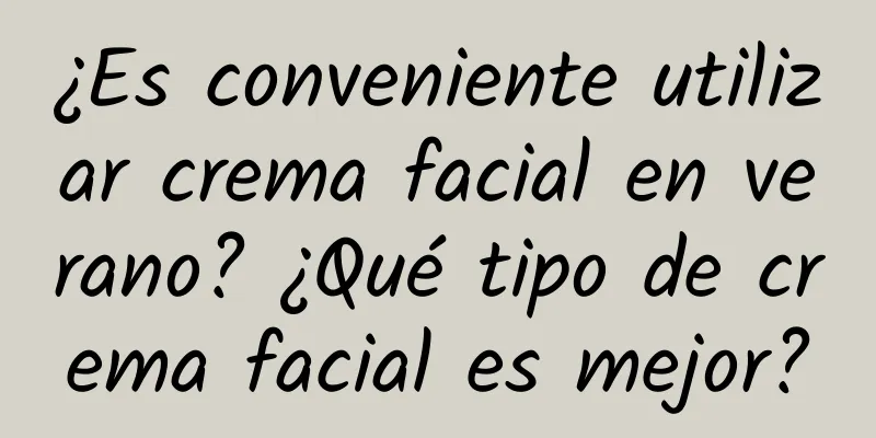 ¿Es conveniente utilizar crema facial en verano? ¿Qué tipo de crema facial es mejor?