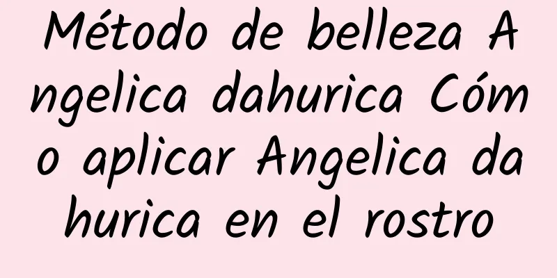 Método de belleza Angelica dahurica Cómo aplicar Angelica dahurica en el rostro