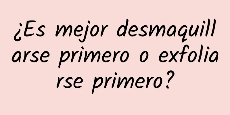 ¿Es mejor desmaquillarse primero o exfoliarse primero?