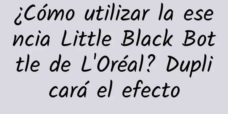 ¿Cómo utilizar la esencia Little Black Bottle de L'Oréal? Duplicará el efecto