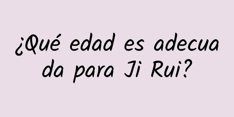 ¿Qué edad es adecuada para Ji Rui?