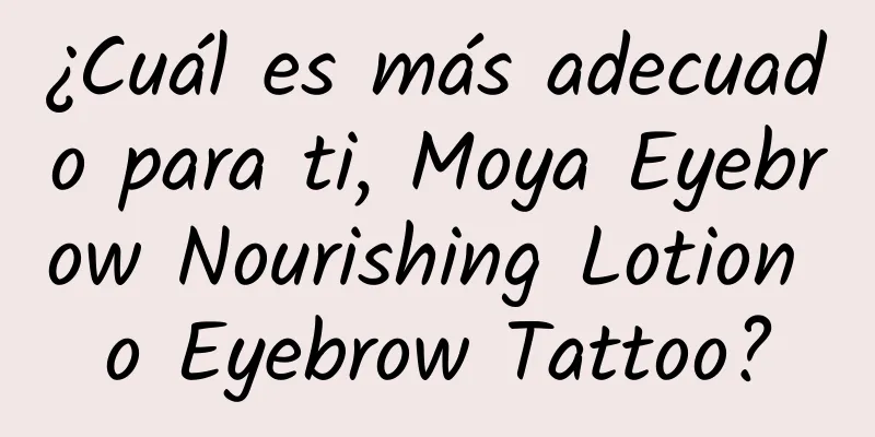 ¿Cuál es más adecuado para ti, Moya Eyebrow Nourishing Lotion o Eyebrow Tattoo?