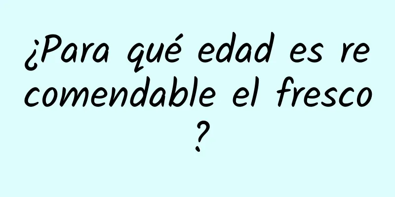 ¿Para qué edad es recomendable el fresco?