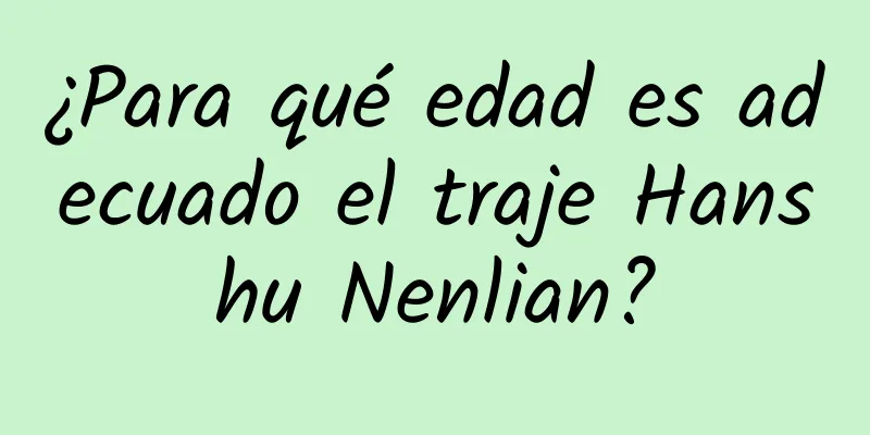 ¿Para qué edad es adecuado el traje Hanshu Nenlian?