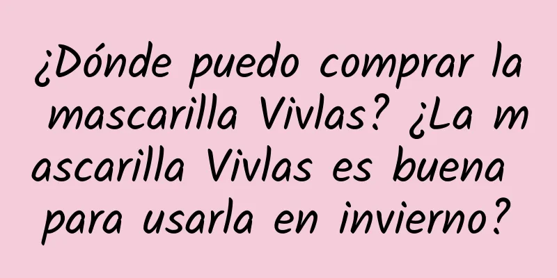 ¿Dónde puedo comprar la mascarilla Vivlas? ¿La mascarilla Vivlas es buena para usarla en invierno?