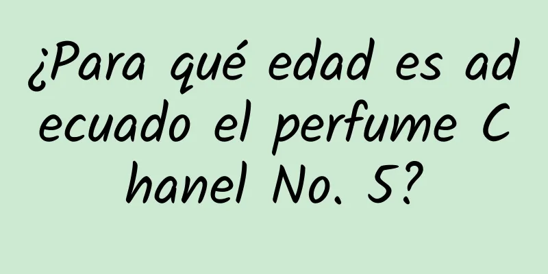 ¿Para qué edad es adecuado el perfume Chanel No. 5?