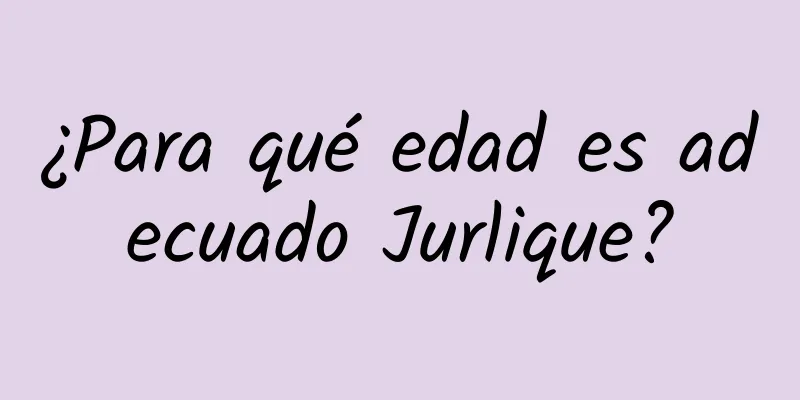 ¿Para qué edad es adecuado Jurlique?