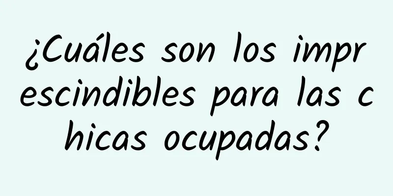 ¿Cuáles son los imprescindibles para las chicas ocupadas?