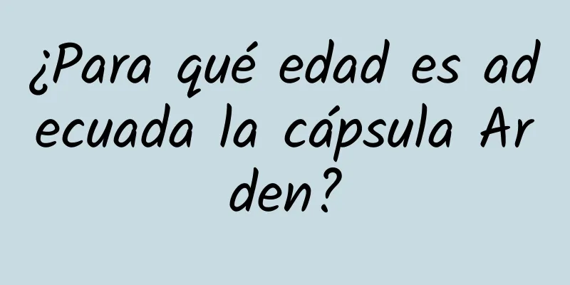 ¿Para qué edad es adecuada la cápsula Arden?