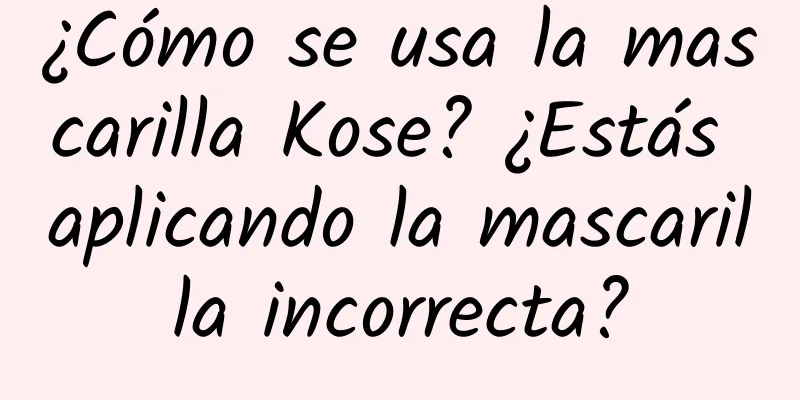 ¿Cómo se usa la mascarilla Kose? ¿Estás aplicando la mascarilla incorrecta?